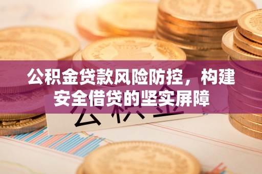 鼓楼公积金贷款风险防控，构建安全借贷的坚实屏障
