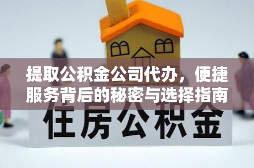 鼓楼提取公积金公司代办，便捷服务背后的秘密与选择指南