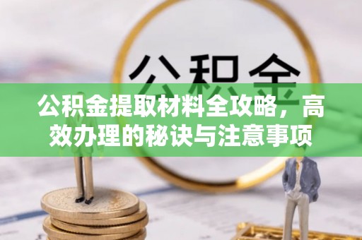 鼓楼公积金提取材料全攻略，高效办理的秘诀与注意事项
