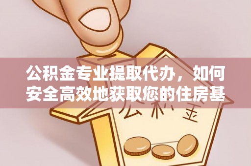 鼓楼公积金专业提取代办，如何安全高效地获取您的住房基金