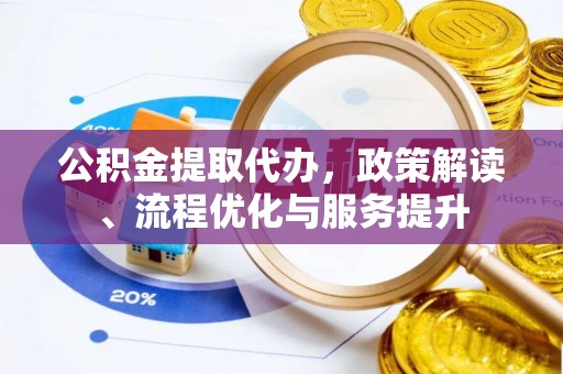 鼓楼公积金提取代办，政策解读、流程优化与服务提升