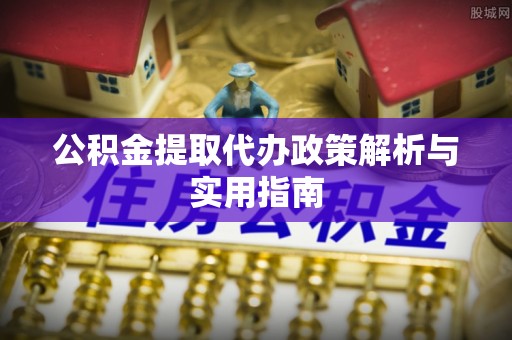 鼓楼公积金提取代办政策解析与实用指南