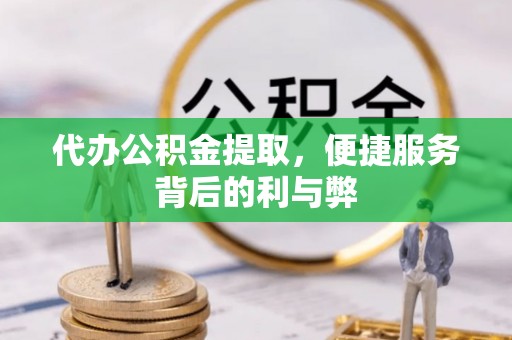 鼓楼代办公积金提取，便捷服务背后的利与弊