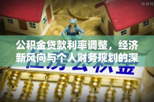 鼓楼公积金贷款利率调整，经济新风向与个人财务规划的深远影响