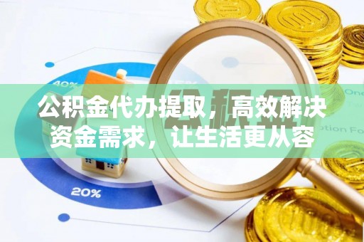 鼓楼公积金代办提取，高效解决资金需求，让生活更从容