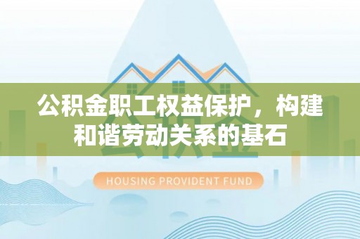 鼓楼公积金职工权益保护，构建和谐劳动关系的基石