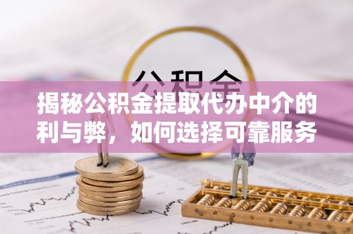 鼓楼揭秘公积金提取代办中介的利与弊，如何选择可靠服务？