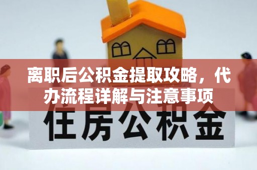 鼓楼离职后公积金提取攻略，代办流程详解与注意事项