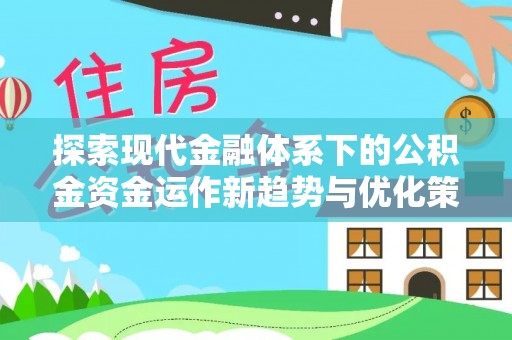 鼓楼探索现代金融体系下的公积金资金运作新趋势与优化策略
