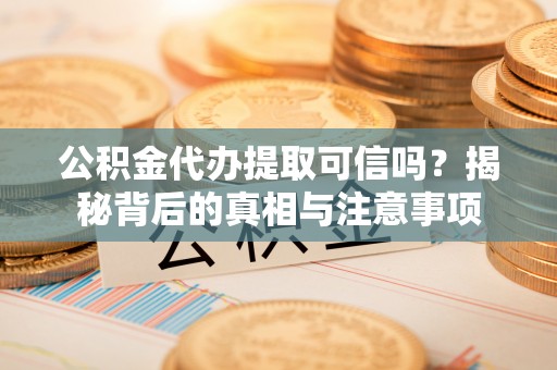 鼓楼公积金代办提取可信吗？揭秘背后的真相与注意事项
