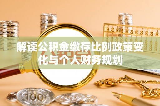 鼓楼解读公积金缴存比例政策变化与个人财务规划