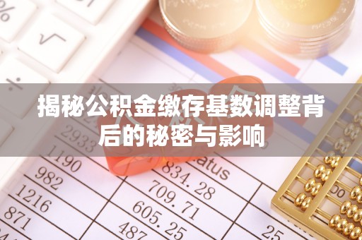 鼓楼揭秘公积金缴存基数调整背后的秘密与影响