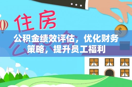 鼓楼公积金绩效评估，优化财务策略，提升员工福利