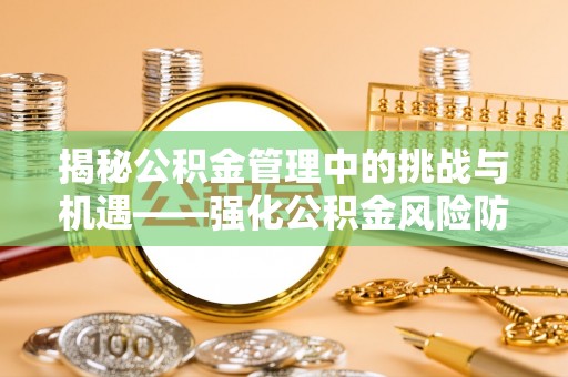 鼓楼揭秘公积金管理中的挑战与机遇——强化公积金风险防控的多维策略