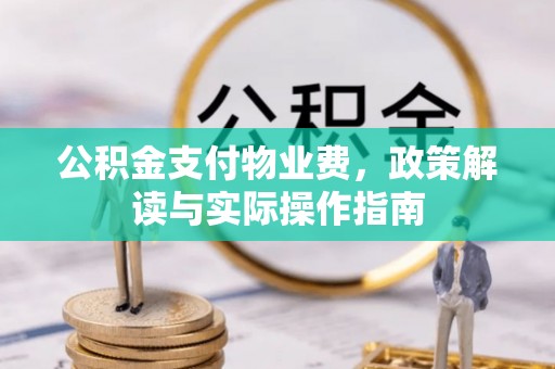 鼓楼公积金支付物业费，政策解读与实际操作指南