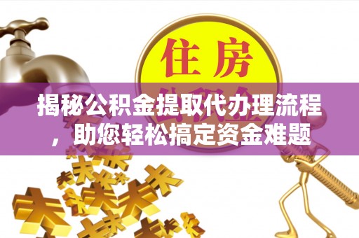 鼓楼揭秘公积金提取代办理流程，助您轻松搞定资金难题