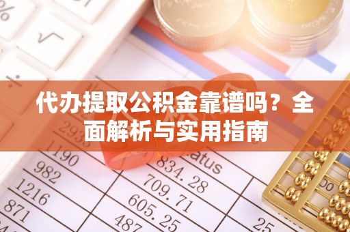 鼓楼代办提取公积金靠谱吗？全面解析与实用指南