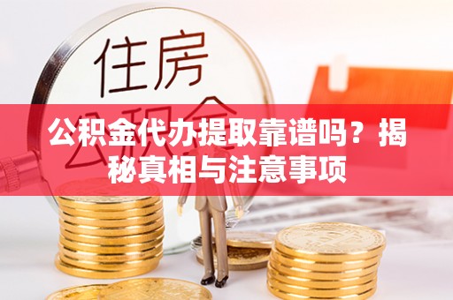 鼓楼公积金代办提取靠谱吗？揭秘真相与注意事项