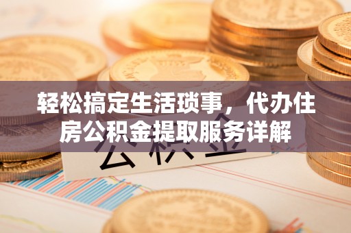 鼓楼轻松搞定生活琐事，代办住房公积金提取服务详解