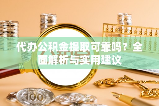 鼓楼代办公积金提取可靠吗？全面解析与实用建议