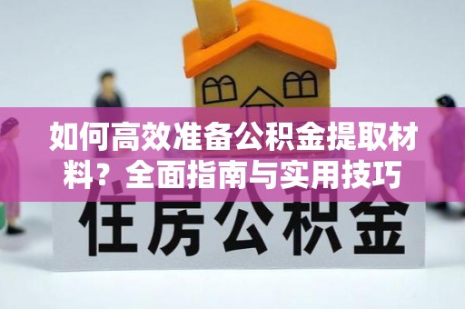 鼓楼如何高效准备公积金提取材料？全面指南与实用技巧