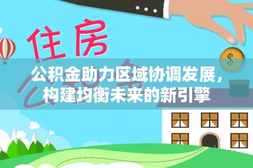 鼓楼公积金助力区域协调发展，构建均衡未来的新引擎