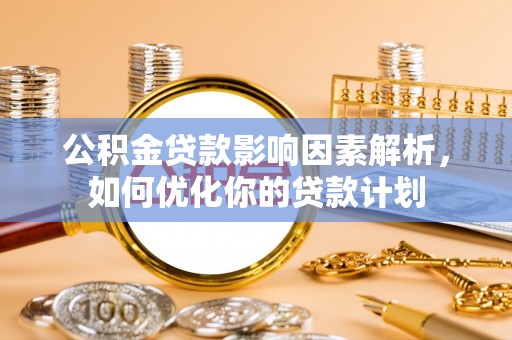 鼓楼公积金贷款影响因素解析，如何优化你的贷款计划