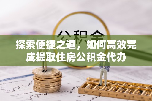 鼓楼探索便捷之道，如何高效完成提取住房公积金代办