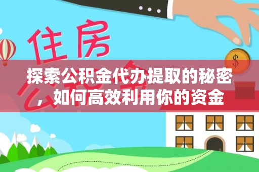 鼓楼探索公积金代办提取的秘密，如何高效利用你的资金