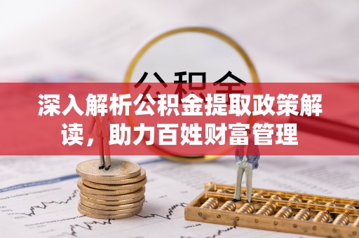 鼓楼深入解析公积金提取政策解读，助力百姓财富管理