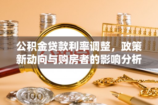 鼓楼公积金贷款利率调整，政策新动向与购房者的影响分析