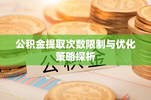 鼓楼公积金提取次数限制与优化策略探析