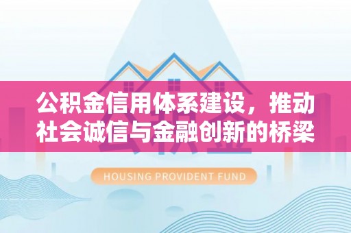 鼓楼公积金信用体系建设，推动社会诚信与金融创新的桥梁