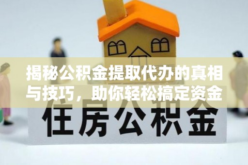 鼓楼揭秘公积金提取代办的真相与技巧，助你轻松搞定资金流动问题