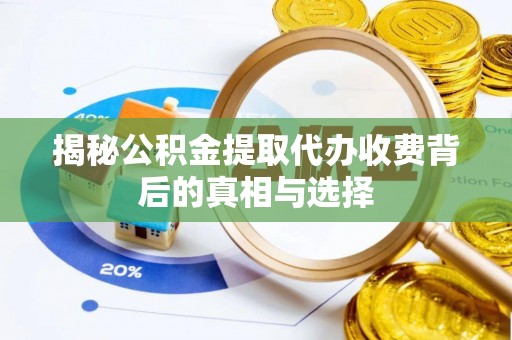 鼓楼揭秘公积金提取代办收费背后的真相与选择
