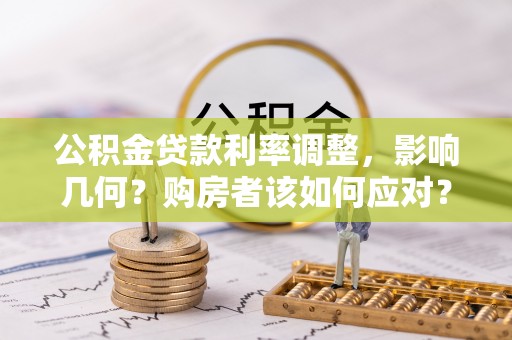 鼓楼公积金贷款利率调整，影响几何？购房者该如何应对？