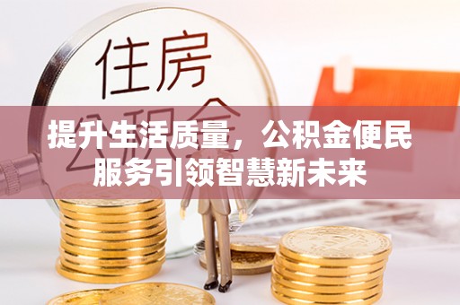 鼓楼提升生活质量，公积金便民服务引领智慧新未来