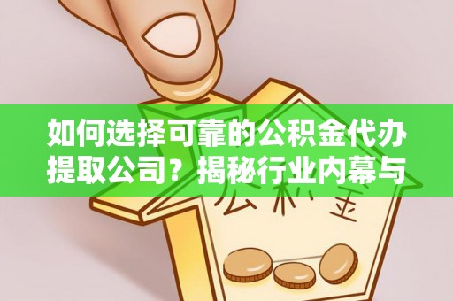 鼓楼如何选择可靠的公积金代办提取公司？揭秘行业内幕与服务指南