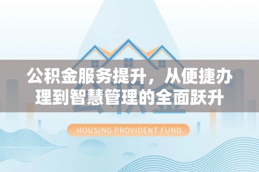 鼓楼公积金服务提升，从便捷办理到智慧管理的全面跃升