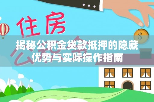 鼓楼揭秘公积金贷款抵押的隐藏优势与实际操作指南