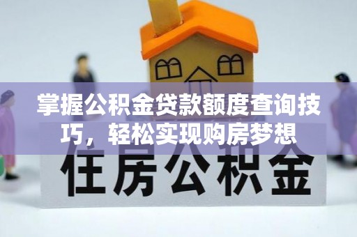 鼓楼掌握公积金贷款额度查询技巧，轻松实现购房梦想
