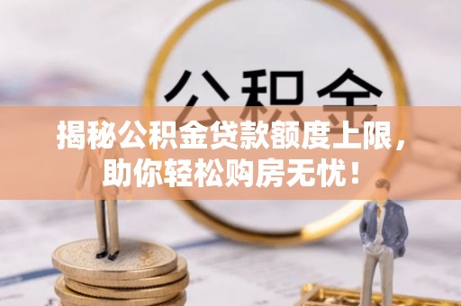 鼓楼揭秘公积金贷款额度上限，助你轻松购房无忧！