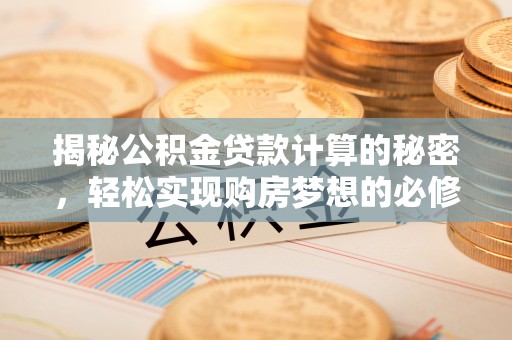 鼓楼揭秘公积金贷款计算的秘密，轻松实现购房梦想的必修课