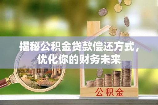 鼓楼揭秘公积金贷款偿还方式，优化你的财务未来