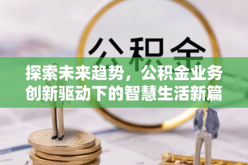 鼓楼探索未来趋势，公积金业务创新驱动下的智慧生活新篇章