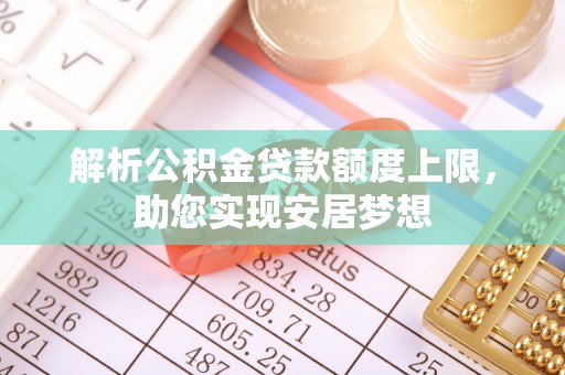 鼓楼解析公积金贷款额度上限，助您实现安居梦想