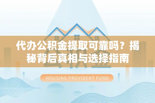 鼓楼代办公积金提取可靠吗？揭秘背后真相与选择指南