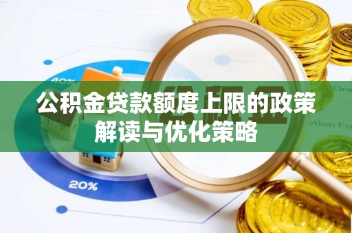 鼓楼公积金贷款额度上限的政策解读与优化策略