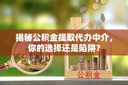 鼓楼揭秘公积金提取代办中介，你的选择还是陷阱？