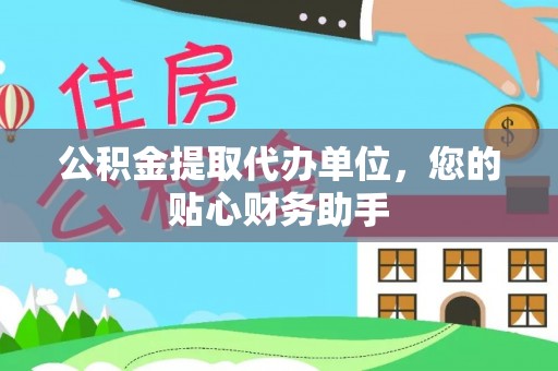 鼓楼公积金提取代办单位，您的贴心财务助手
